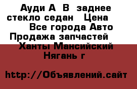 Ауди А4 В5 заднее стекло седан › Цена ­ 2 000 - Все города Авто » Продажа запчастей   . Ханты-Мансийский,Нягань г.